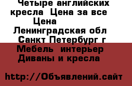 Четыре английских кресла. Цена за все. › Цена ­ 32 000 - Ленинградская обл., Санкт-Петербург г. Мебель, интерьер » Диваны и кресла   